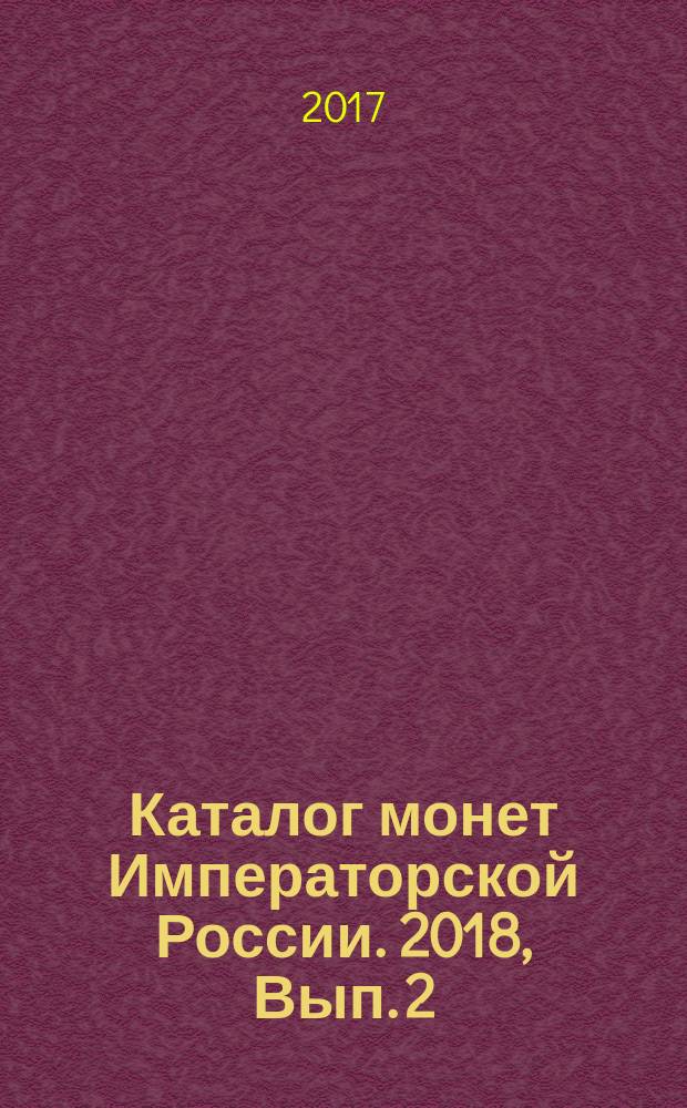 Каталог монет Императорской России. [2018, Вып. 2] : 1682-1917