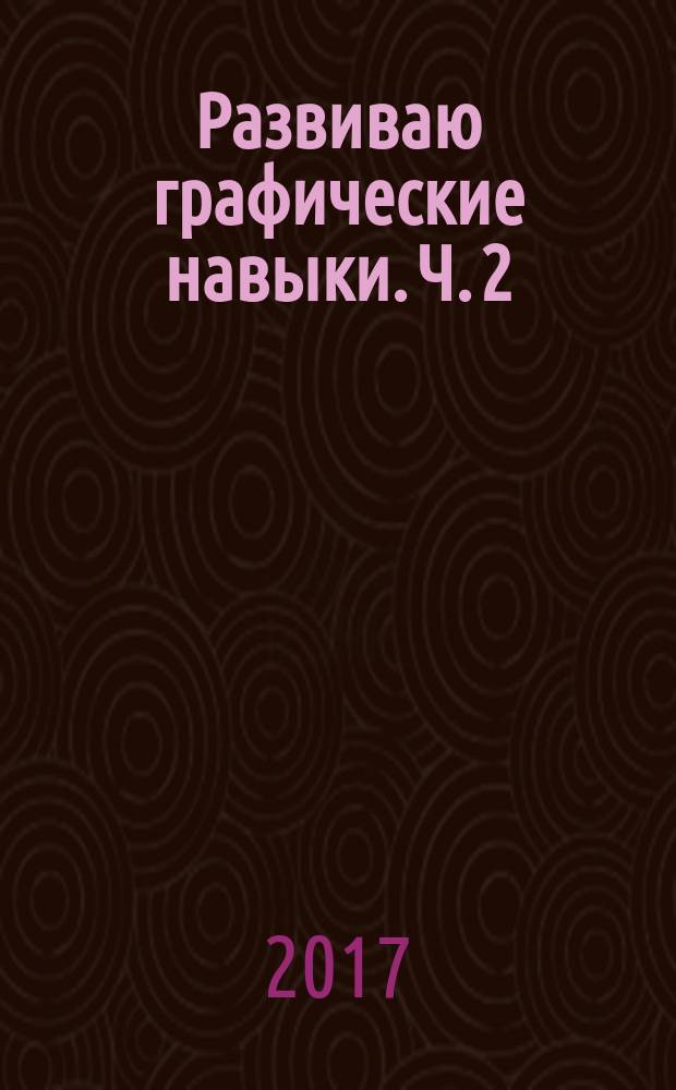 Развиваю графические навыки. Ч. 2 : для детей 4-5 лет : пособие для развивающего обучения : для старшего дошкольного возраста : 0+