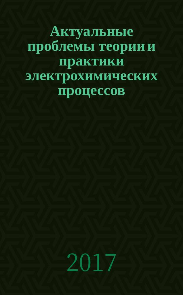 Актуальные проблемы теории и практики электрохимических процессов : III Международная конференция молодых ученых, Энгельс, 25-28 апреля 2017 г. : сборник статей молодых ученых