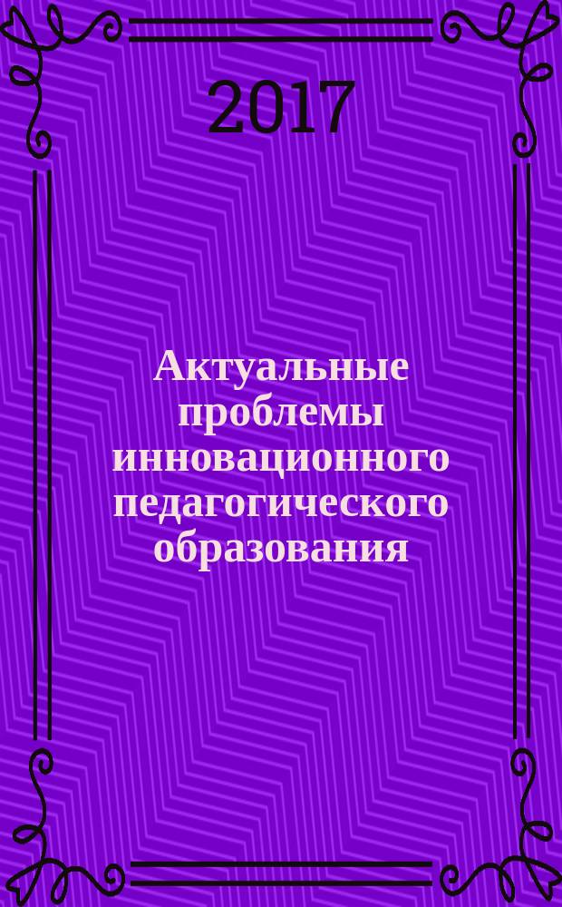 Актуальные проблемы инновационного педагогического образования : научно-методический журнал. 2017, № 2 (2)