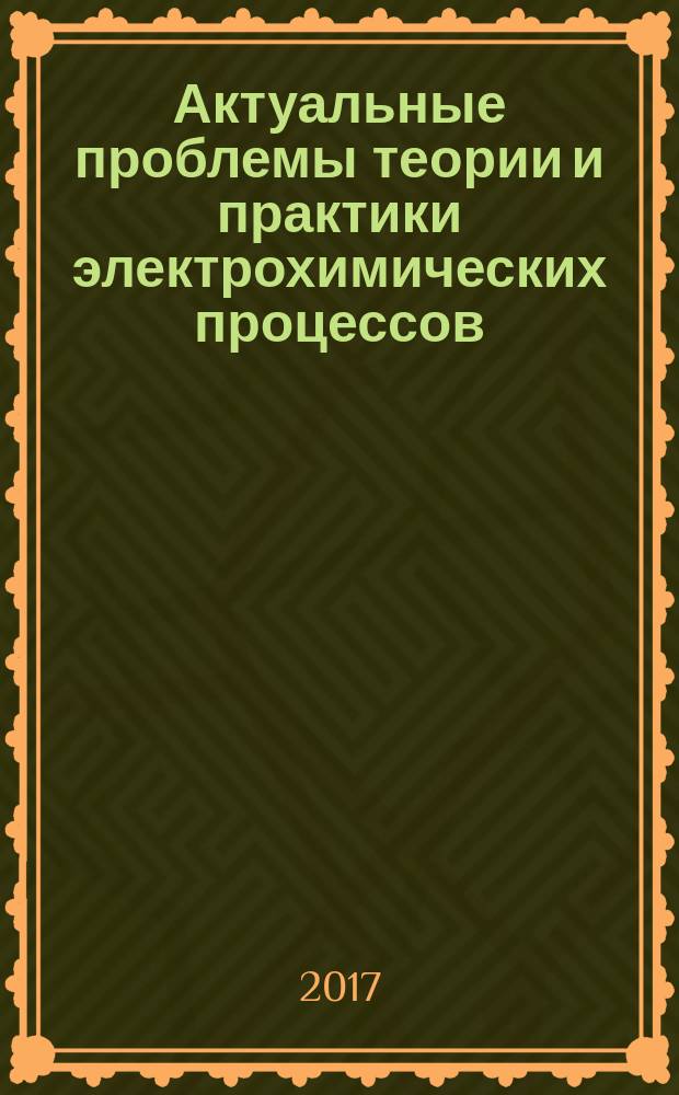 Актуальные проблемы теории и практики электрохимических процессов : [III Международная конференция молодых ученых, Энгельс, 25-28 апреля 2017 г.] сборник статей молодых ученых. Т. 2