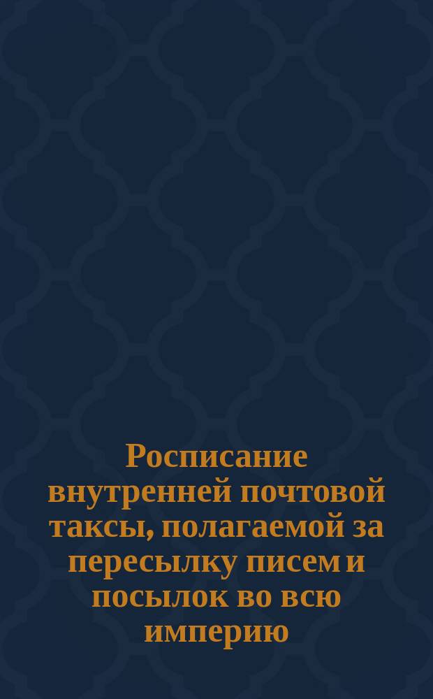 Росписание внутренней почтовой таксы, полагаемой за пересылку писем и посылок во всю империю. // Мнение Государственнаго совета.