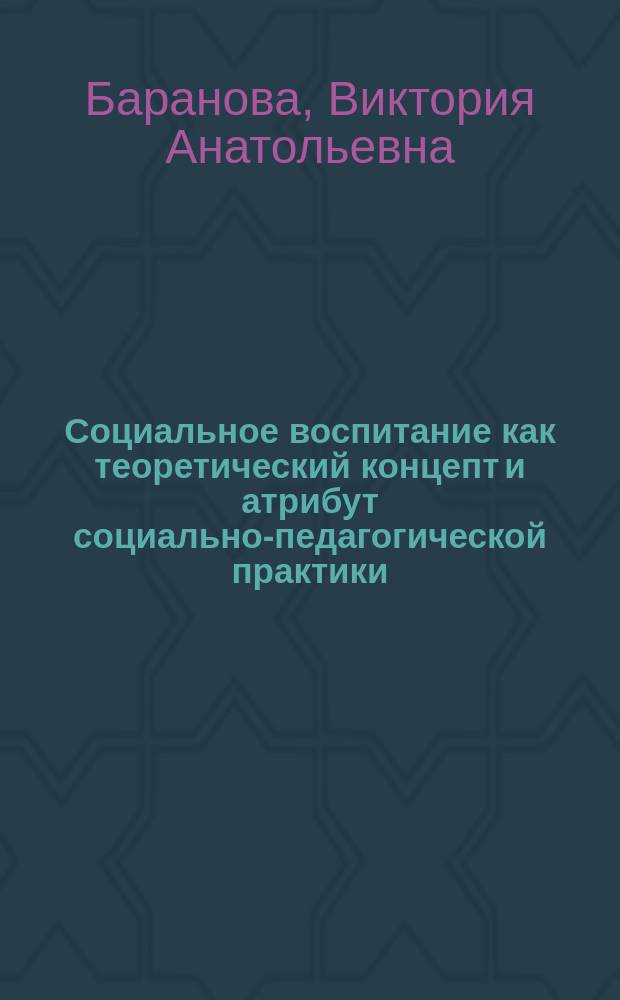 Социальное воспитание как теоретический концепт и атрибут социально-педагогической практики : монография