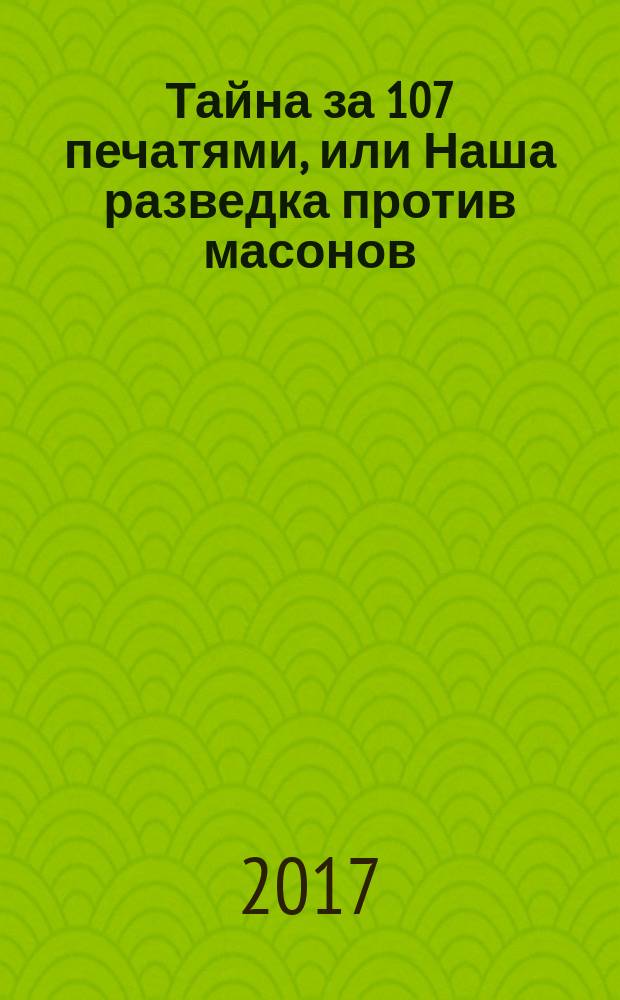 Тайна за 107 печатями, или Наша разведка против масонов