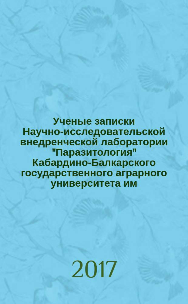 Ученые записки Научно-исследовательской внедренческой лаборатории "Паразитология" Кабардино-Балкарского государственного аграрного университета им. В.М. Кокова : научно-практический журнал. Вып. 1