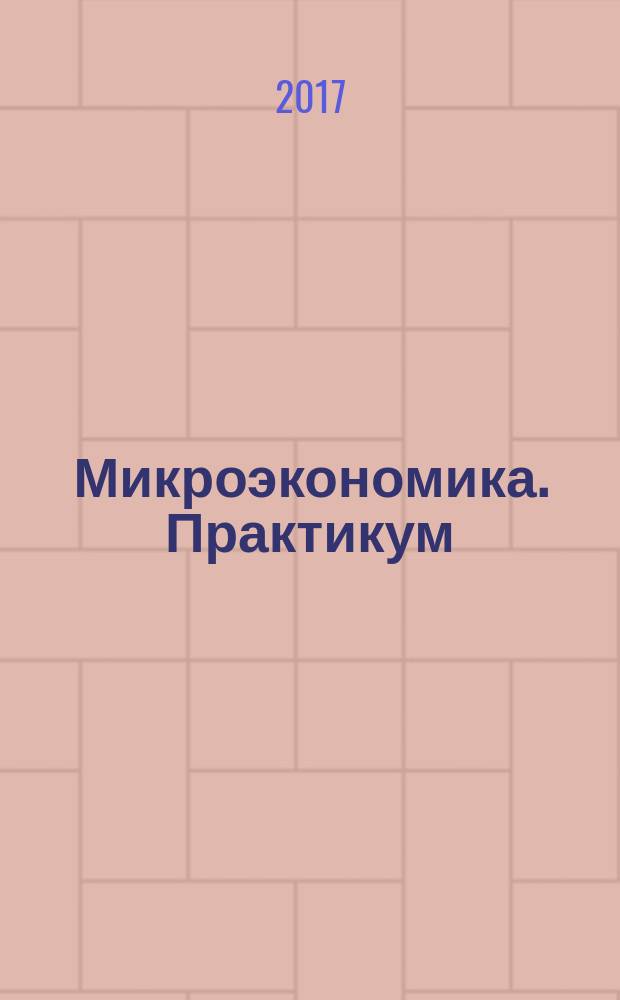 Микроэкономика. Практикум : учебное пособие : для обучающихся очной и заочной формы обучения направления подготовки 38.03.01 Экономика, 38.03.06 Торговое дело