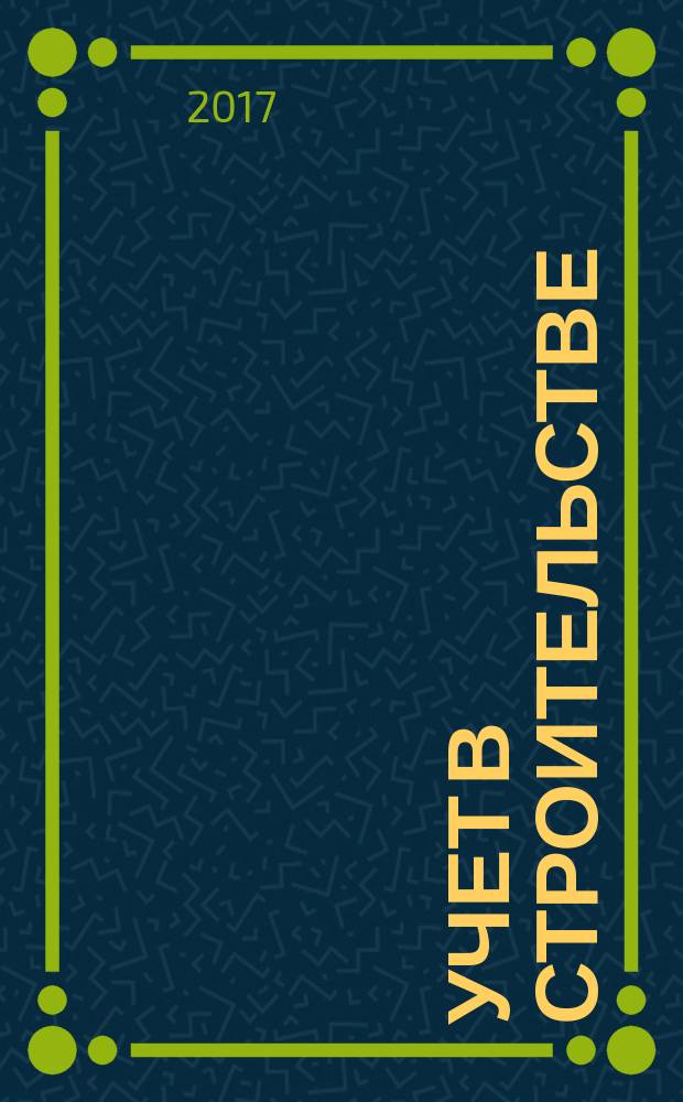 Учет в строительстве : Отрасл. прил. к журн. "Главбух". 2017, № 9