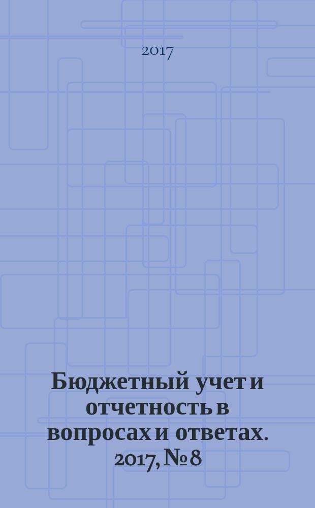 Бюджетный учет и отчетность в вопросах и ответах. 2017, № 8