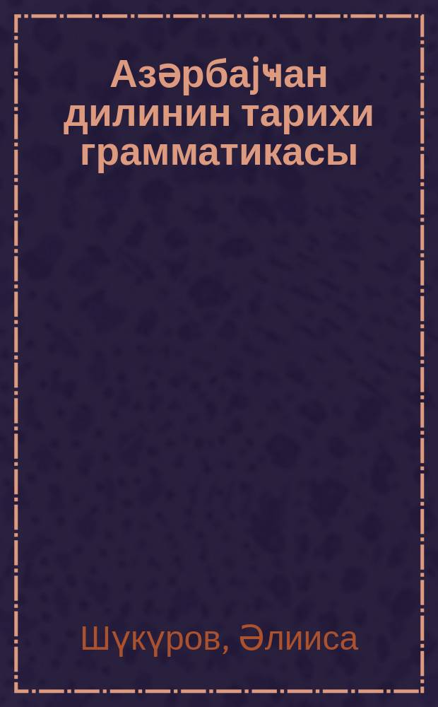 Азәрбаjҹан дилинин тарихи грамматикасы : зәрф вә көмәк нитг һиссәләри дәрс вәсаити = Историческая грамматика азербайджанского языка