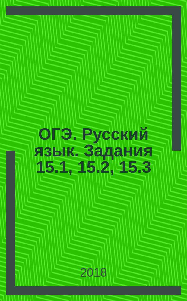 ОГЭ. Русский язык. Задания 15.1, 15.2, 15.3 : 600 экзаменационных сочинений на "отлично" : выполнение заданий 15.1, 15.2, 15.3, 600 образцов сочинений, сочинение на лингвистическую тему, сочинение-рассуждение по прочитанному тексту, 64 экзаменационные темы