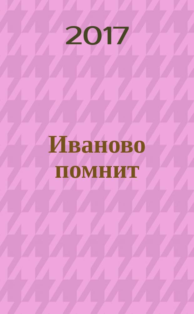 Иваново помнит : книга памяти участников локальных войн и миротворческих миссий СССР и РФ (1950-2010-е гг.). Ивановская область