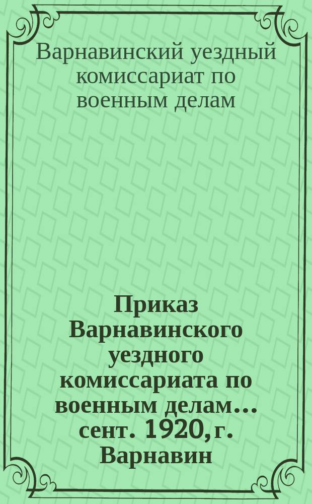 Приказ Варнавинского уездного комиссариата по военным делам... сент. 1920, г. Варнавин: [О проведении поверочного сбора военнообязанных : листовка