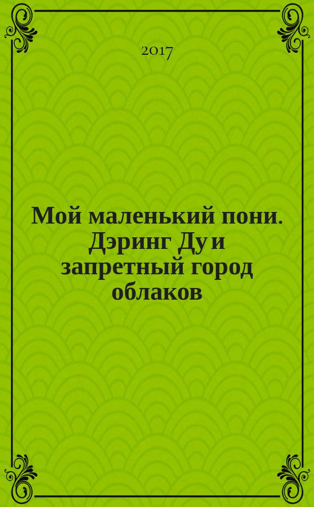 Мой маленький пони. Дэринг Ду и запретный город облаков : повесть : для младшего школьного возраста