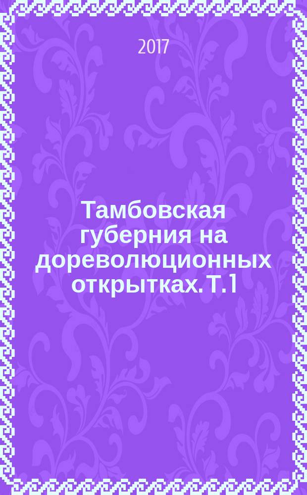 Тамбовская губерния на дореволюционных открытках. Т. 1 : Тамбов и окрестности