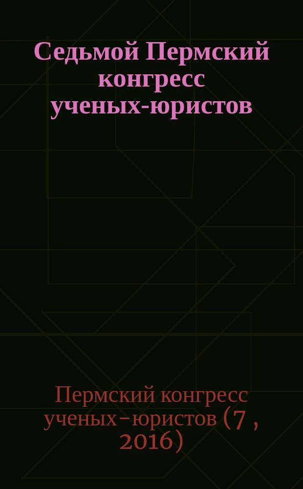 Седьмой Пермский конгресс ученых-юристов (г. Пермь, 18-19 ноября 2016 г.) : сборник научных статей