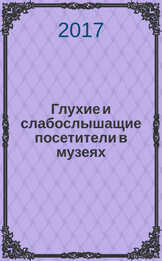 Глухие и слабослышащие посетители в музеях = Deaf and hard of hearing museum visitors : успешные практики и основы жестового языка