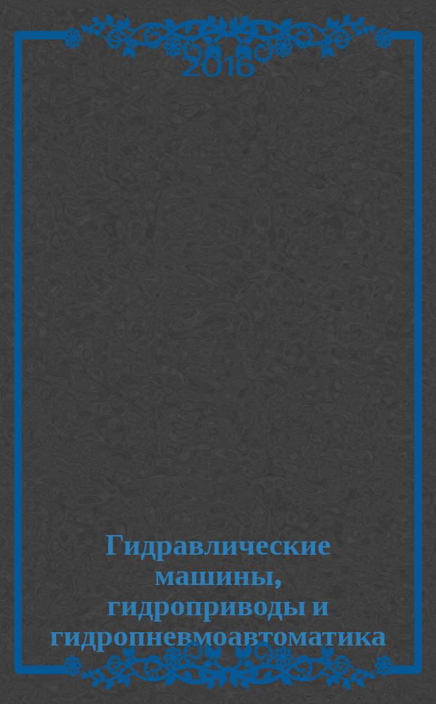 Гидравлические машины, гидроприводы и гидропневмоавтоматика : XX Всероссийская научно-техническая конференция студентов и аспирантов, НИУ МЭИ, 7 декабря 2016 года, Москва : сборник материалов и докладов