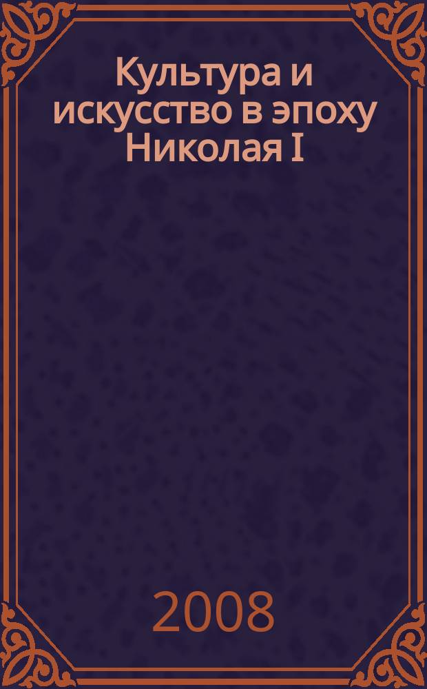 Культура и искусство в эпоху Николая I : материалы научной конференции : сборник статей