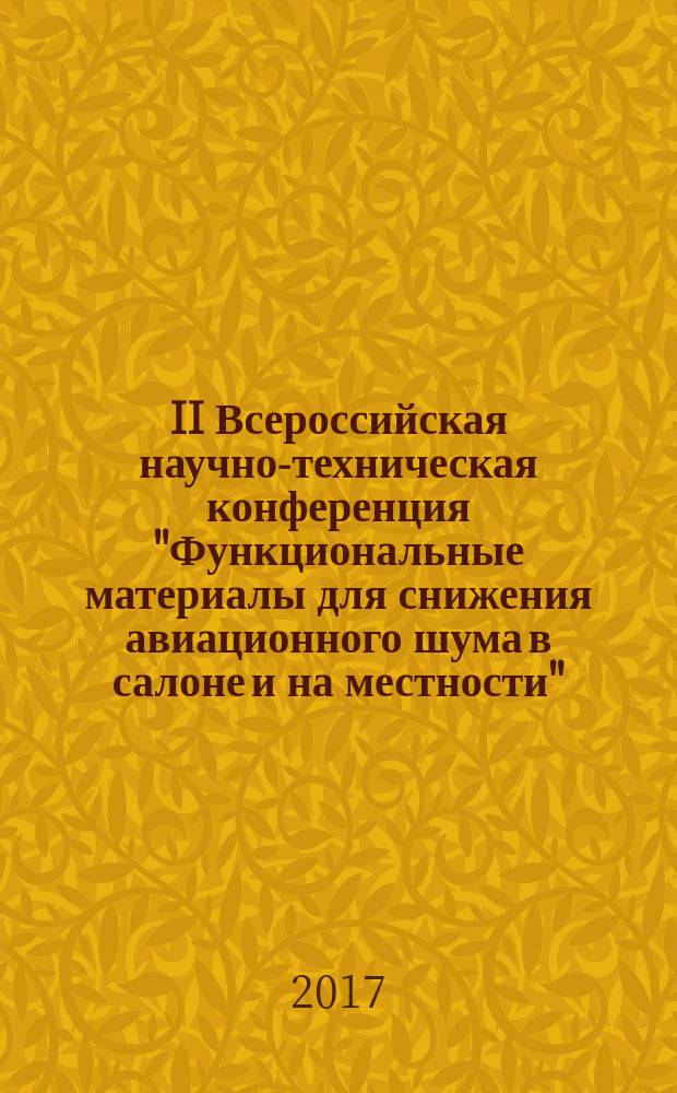 II Всероссийская научно-техническая конференция "Функциональные материалы для снижения авиационного шума в салоне и на местности", г. Москва, 16 февраля 2017 г. : материалы конференции