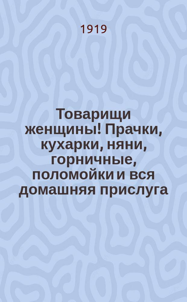 Товарищи женщины! Прачки, кухарки, няни, горничные, поломойки и вся домашняя прислуга. "На 1-е апреля в Вятке созывается Съезд трудящихся женщин..." : листовка