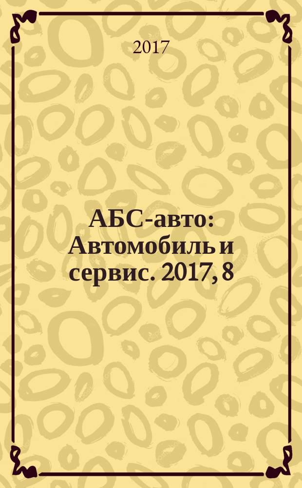 АБС-авто : Автомобиль и сервис. 2017, 8 (245)