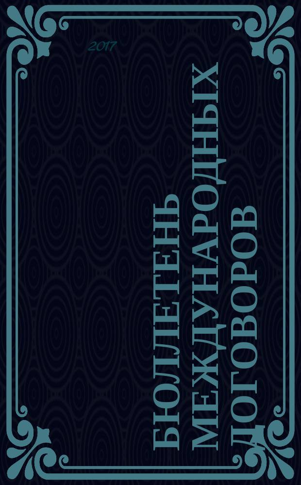 Бюллетень международных договоров : Ежемес. изд. Администрации Президента Рос. Федерации. 2017, № 7