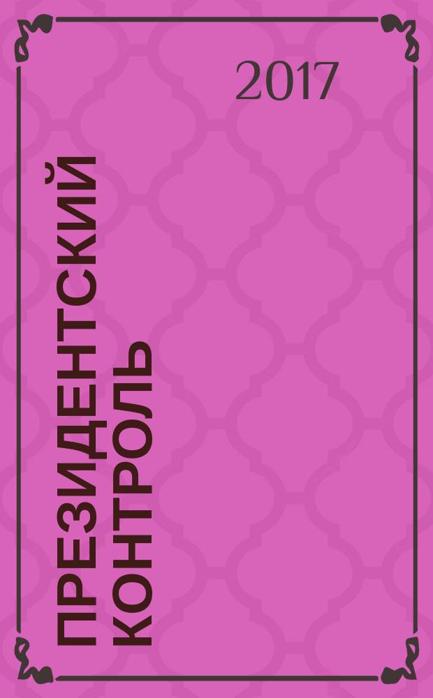 Президентский контроль : Информ. бюл. Изд. Администрации Президента Рос. Федерации. 2017, № 8