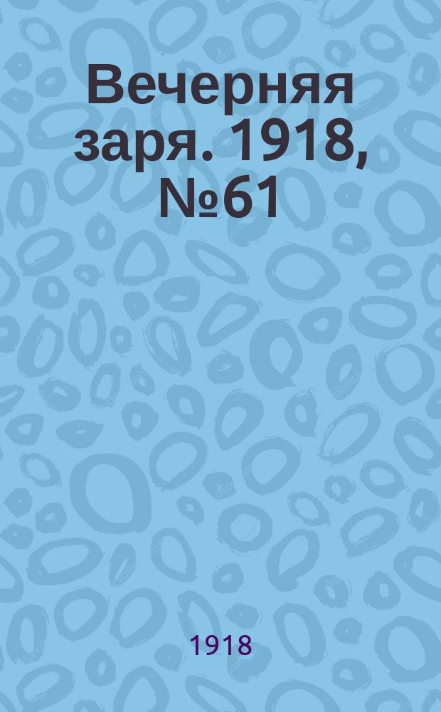 Вечерняя заря. 1918, № 61 (19 марта (1 апр.))