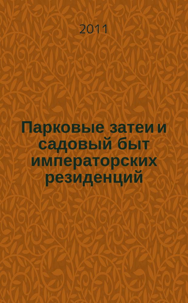 Парковые затеи и садовый быт императорских резиденций : материалы научной конференции, 17 - 18 ноября 2011 г