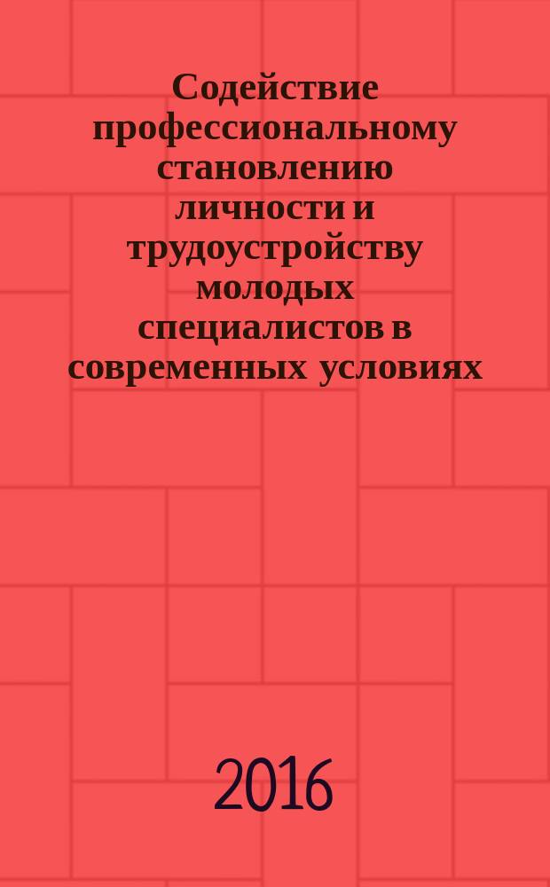 Содействие профессиональному становлению личности и трудоустройству молодых специалистов в современных условиях : сборник материалов VIII Международной заочной научно-практической конференции, посвященной 10-летию Регионального научно-методического центра профессиональной адаптации и трудоустройства специалистов (Белгород, 18 ноября 2016 г.) в двух частях. Ч. 2