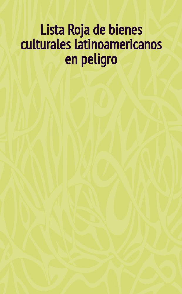 Lista Roja de bienes culturales latinoamericanos en peligro = Red List of Latin-American cultural objects at risk = Красный список латиноамериканских культурных ценностей, находящихся под угрозой