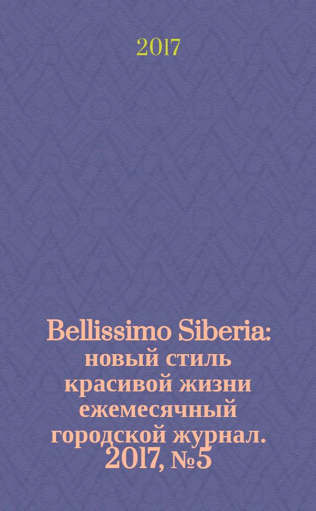 Bellissimo Siberia : новый стиль красивой жизни ежемесячный городской журнал. 2017, № 5 (68)