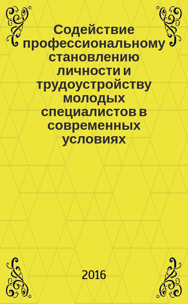 Содействие профессиональному становлению личности и трудоустройству молодых специалистов в современных условиях : сборник материалов VIII Международной заочной научно-практической конференции, посвященной 10-летию Регионального научно-методического центра профессиональной адаптации и трудоустройства специалистов (Белгород, 18 ноября 2016 г.) в двух частях. Ч. 1