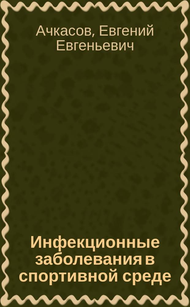 Инфекционные заболевания в спортивной среде : учебное пособие для использования в образовательных учреждениях, реализующих основные профессиональные образовательные программы высшего образования по направлению подготовки ординатуры 31.08.39 "Лечебная физкультура и спортивная медицина"