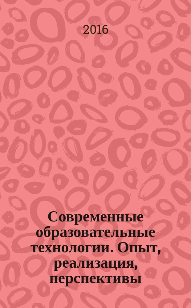 Современные образовательные технологии. Опыт, реализация, перспективы : сборник статей по материалам IV международной заочной научно-практической конференции