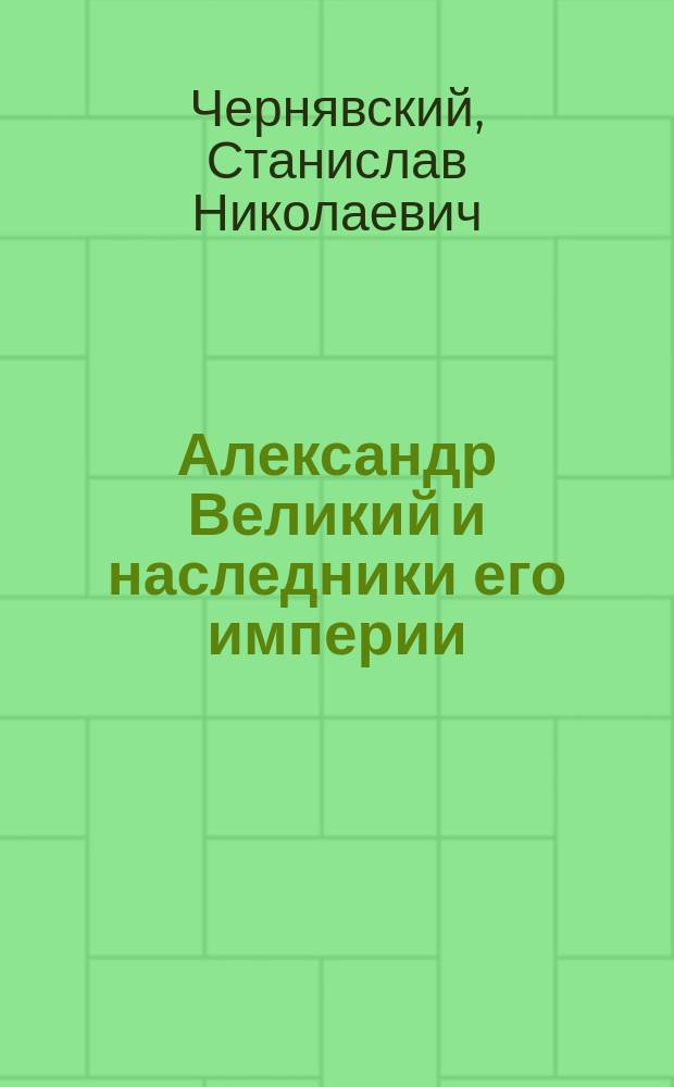 Александр Великий и наследники его империи : начало эпохи диадохов