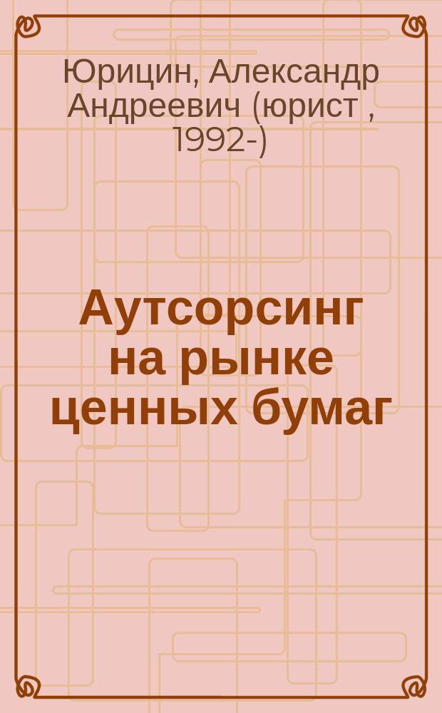 Аутсорсинг на рынке ценных бумаг = Outsourcing in the securities market : монография