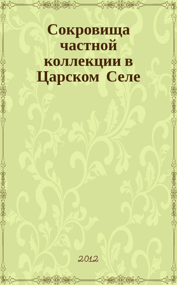 Сокровища частной коллекции в Царском Селе : каталог выставки, 5 июня 2012 - 16 сентября 2012 г