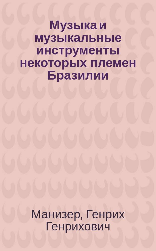 Музыка и музыкальные инструменты некоторых племен Бразилии : (По личн. записям и наблюдениям и по материалам Музея Антропологии и этнографии при Рос. акад. наук)