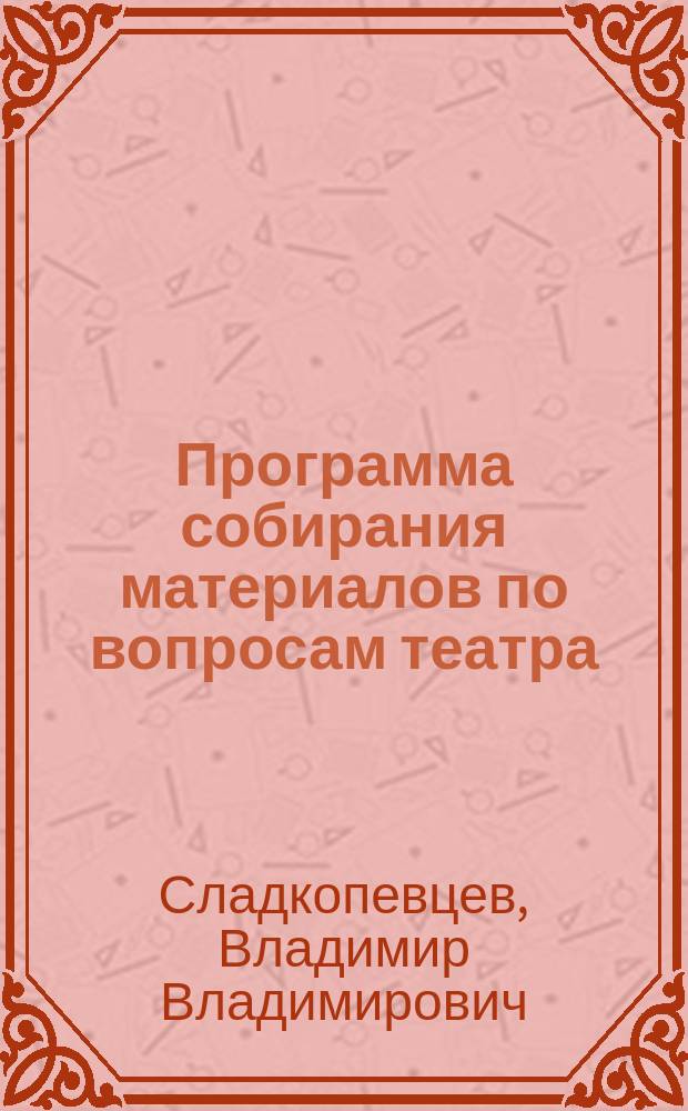 Программа собирания материалов по вопросам театра : Основ. разделы