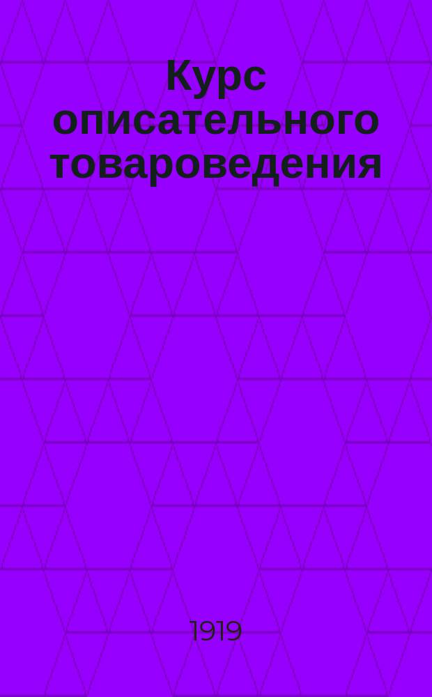 Курс описательного товароведения : В конспектив. излож. : Пособие для студентов, кооператоров и для самообразования