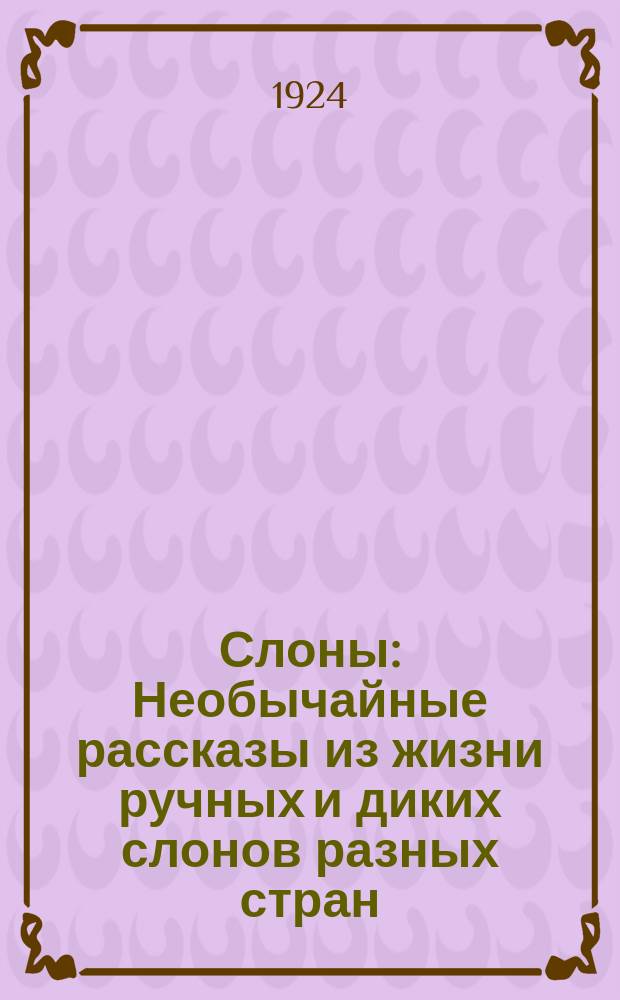 Слоны : Необычайные рассказы из жизни ручных и диких слонов разных стран