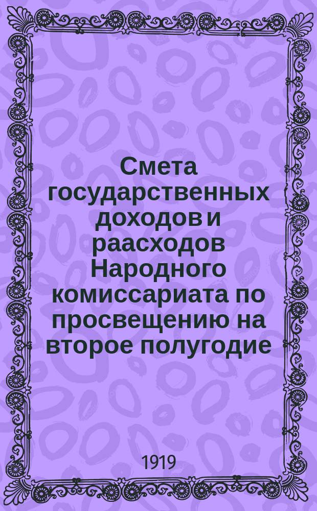 Смета государственных доходов и раасходов Народного комиссариата по просвещению на второе полугодие (июль-декабрь) 1919 года