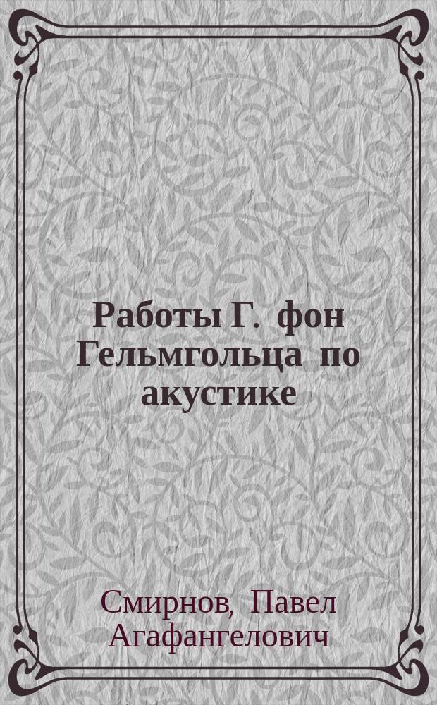 Работы Г. фон Гельмгольца по акустике : Докл., чит. на публ. зседании Мед. фак. и естеств.-геогр. отд-ния Педфака в память столетней годовщины со дня рождения Гельмгольца