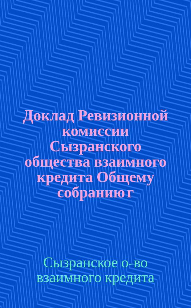 Доклад Ревизионной комиссии Сызранского общества взаимного кредита Общему собранию г.г. членов о-ва по отчету за 1917 год [и др. доклады]