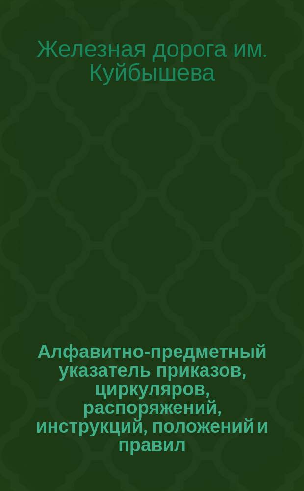 Алфавитно-предметный указатель приказов, циркуляров, распоряжений, инструкций, положений и правил, объявленных в бюллетене Управления Самаро-Златоустовской железн. дороги и изданных отдельными оттисками : За время с 1-го июля по 30-е сент. 1925 г