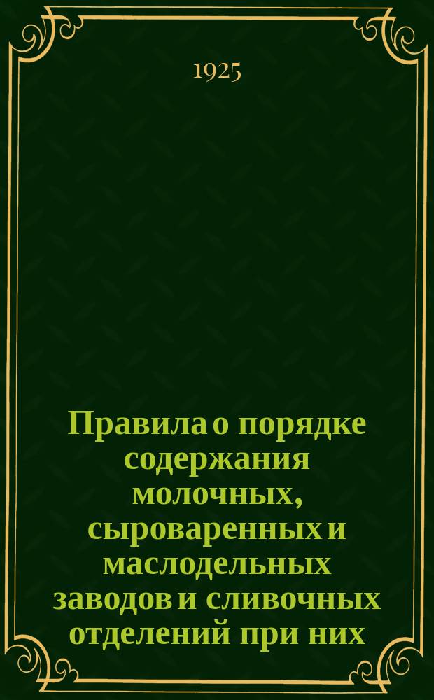 Правила о порядке содержания молочных, сыроваренных и маслодельных заводов и сливочных отделений при них : (По Наркомзему № 328/74 от 17 июля 1925 г. По Наркомздраву № 147 1925)