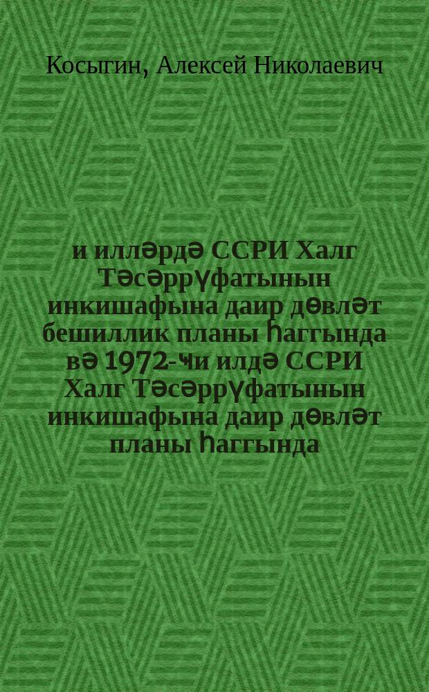 1971-1975-ҹи илләрдә ССРИ Халг Тәсәррүфатынын инкишафына даир дөвләт бешиллик планы һаггында вә 1972-ҹи илдә ССРИ Халг Тәсәррүфатынын инкишафына даир дөвләт планы һаггында : Сәккизинҹи чағырыш ССРИ Али Советинин 3-ҹү сессиjасында мә'рузә вә сон сөз. 1971-1975-ҹи илләрдә ССРИ Халг Тәсәррүфатынын инкишафына даир дөвләт бешиллик планы һаггында Совет Сосиалист Республикалары Иттифагынын гануну. 1972-ҹи илдәССРИ Халг Тәсәррүфатынын инкишафына даир дөвләт бешиллик планы һаггында Совет Сосиалист Республикалары Иттифагынын гануну = О государственном пятилетнем плане развития народного хозяйства СССР на 1971-1975 годы и о государственном плане развития народного хозяйства СССР на 1972 год