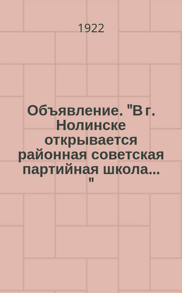 Объявление. "В г. Нолинске открывается районная советская партийная школа ..." : об условиях приема и программе занятий : листовка