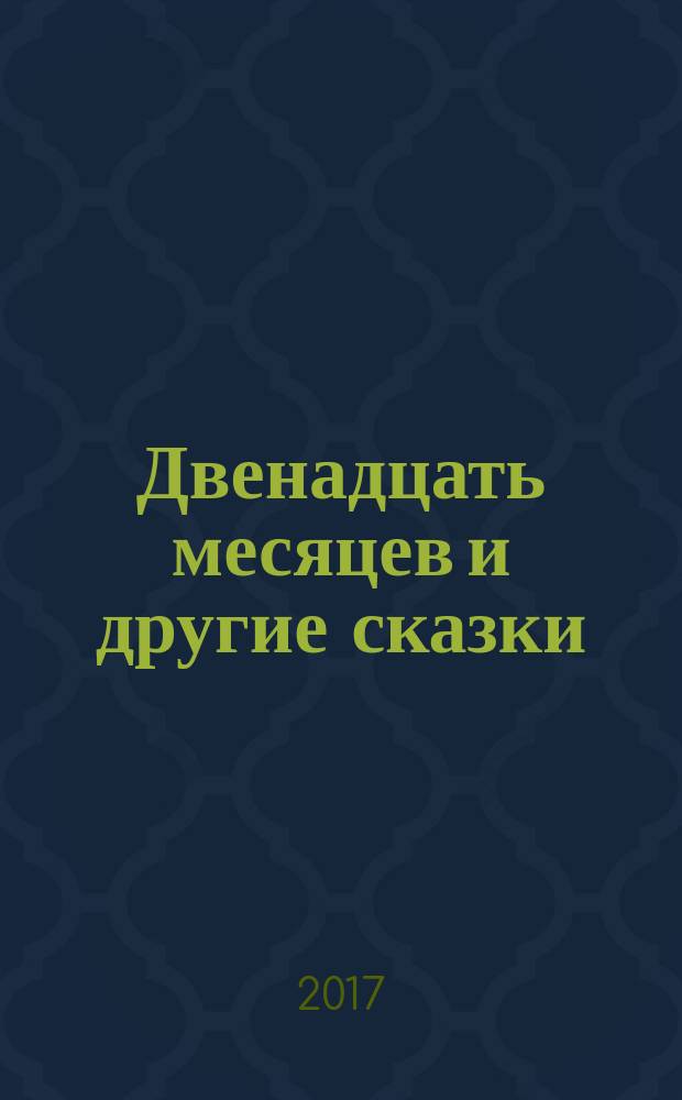 Двенадцать месяцев и другие сказки : сказка-пьеса, сказки : для дошкольного возраста